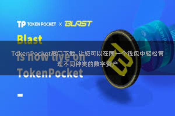TokenPocket热门下载 让您可以在同一个钱包中轻松管理不同种类的数字资产