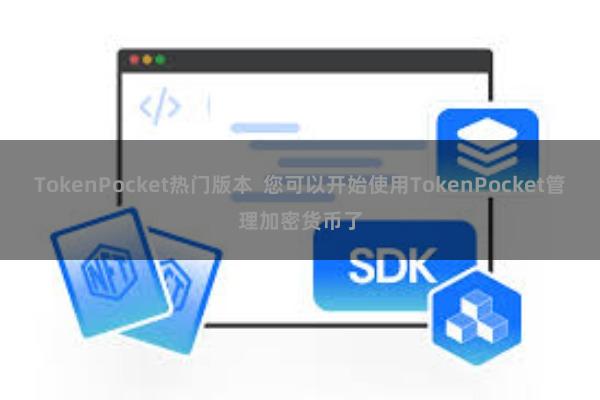 TokenPocket热门版本 您可以开始使用TokenPocket管理加密货币了