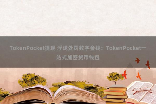 TokenPocket提现 浮浅处罚数字金钱：TokenPocket一站式加密货币钱包