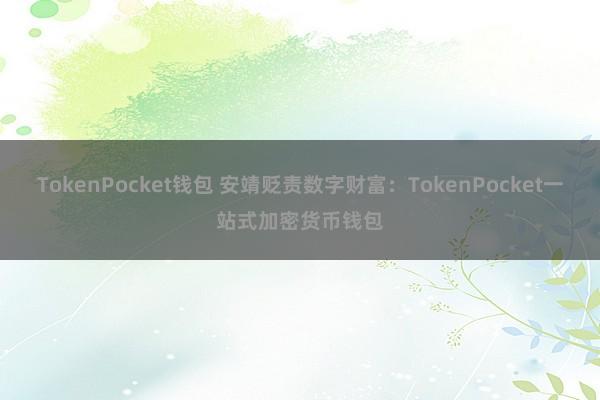 TokenPocket钱包 安靖贬责数字财富：TokenPocket一站式加密货币钱包