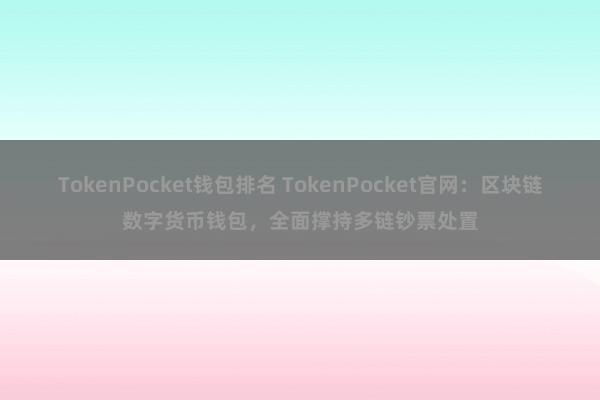 TokenPocket钱包排名 TokenPocket官网：区块链数字货币钱包，全面撑持多链钞票处置