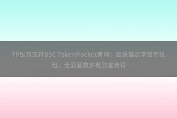 TP钱包支持BSC TokenPocket官网：区块链数字货币钱包，全面营救多链财富责罚