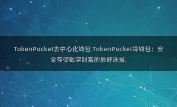 TokenPocket去中心化钱包 TokenPocket冷钱包：安全存储数字财富的最好选拔.