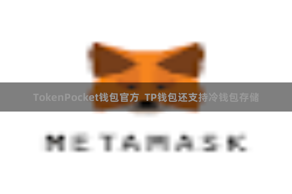 TokenPocket钱包官方  TP钱包还支持冷钱包存储