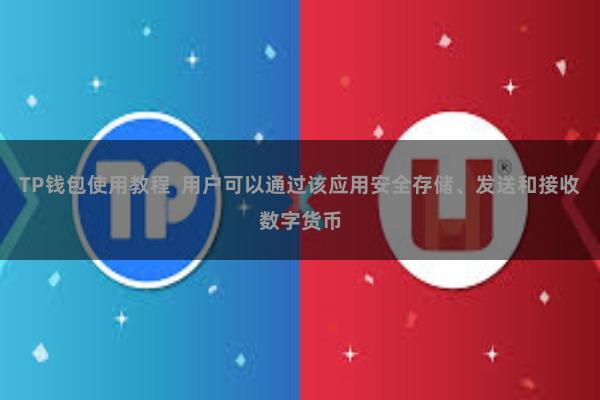 TP钱包使用教程  用户可以通过该应用安全存储、发送和接收数字货币