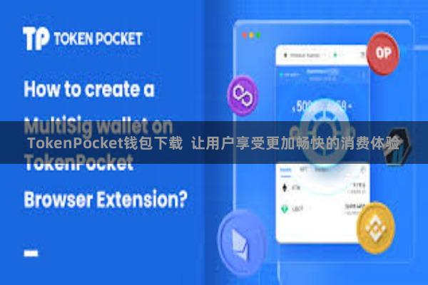 TokenPocket钱包下载  让用户享受更加畅快的消费体验