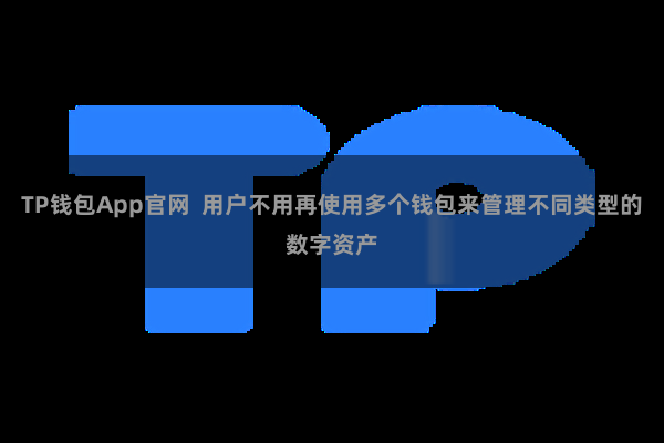 TP钱包App官网  用户不用再使用多个钱包来管理不同类型的数字资产