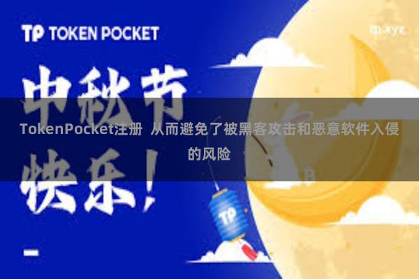 TokenPocket注册  从而避免了被黑客攻击和恶意软件入侵的风险