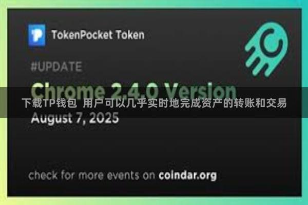 下载TP钱包  用户可以几乎实时地完成资产的转账和交易