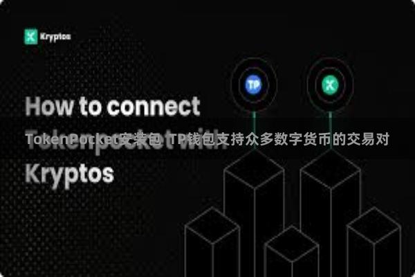 TokenPocket安装包 TP钱包支持众多数字货币的交易对